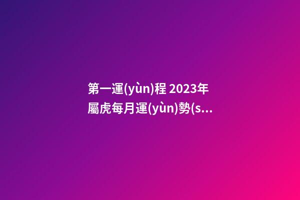 第一運(yùn)程 2023年屬虎每月運(yùn)勢(shì)詳解大全
